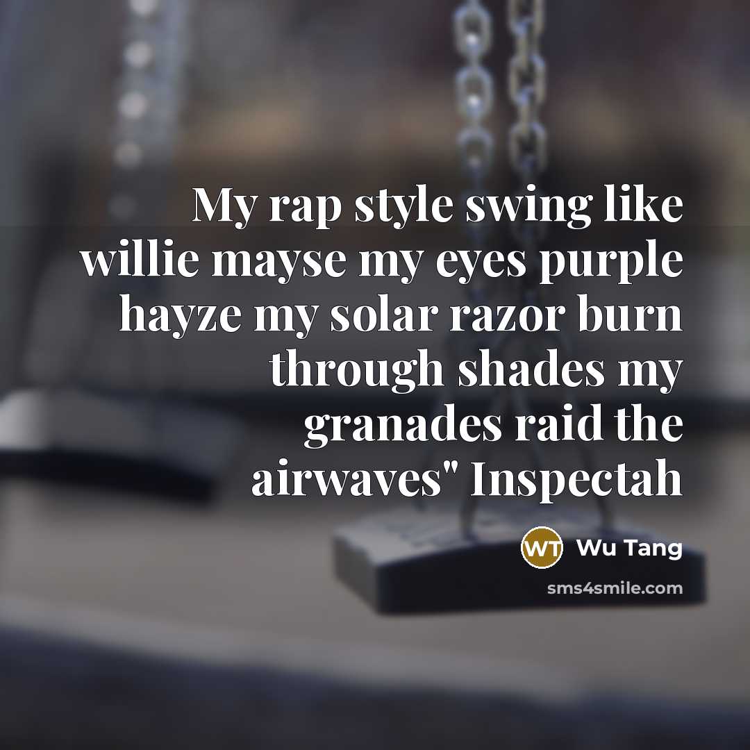 “My rap style swing like willie mayse my eyes purple hayze my solar razor burn through shades my granades raid the airwaves" Inspectah” quote by Wu Tang