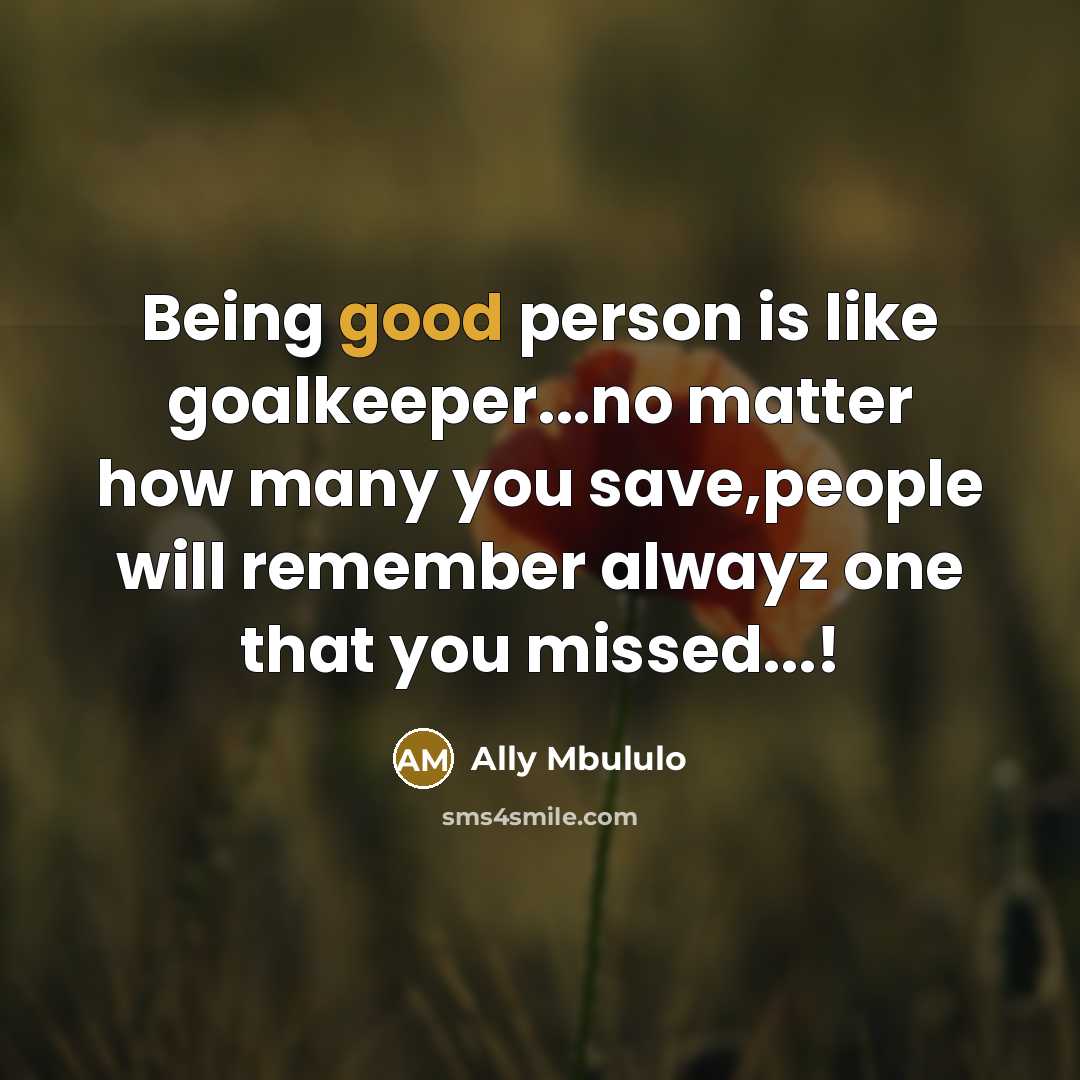 “Being good person is like goalkeeper...no matter how many you save,people will remember alwayz one that you missed...!” quote by Ally Mbululo