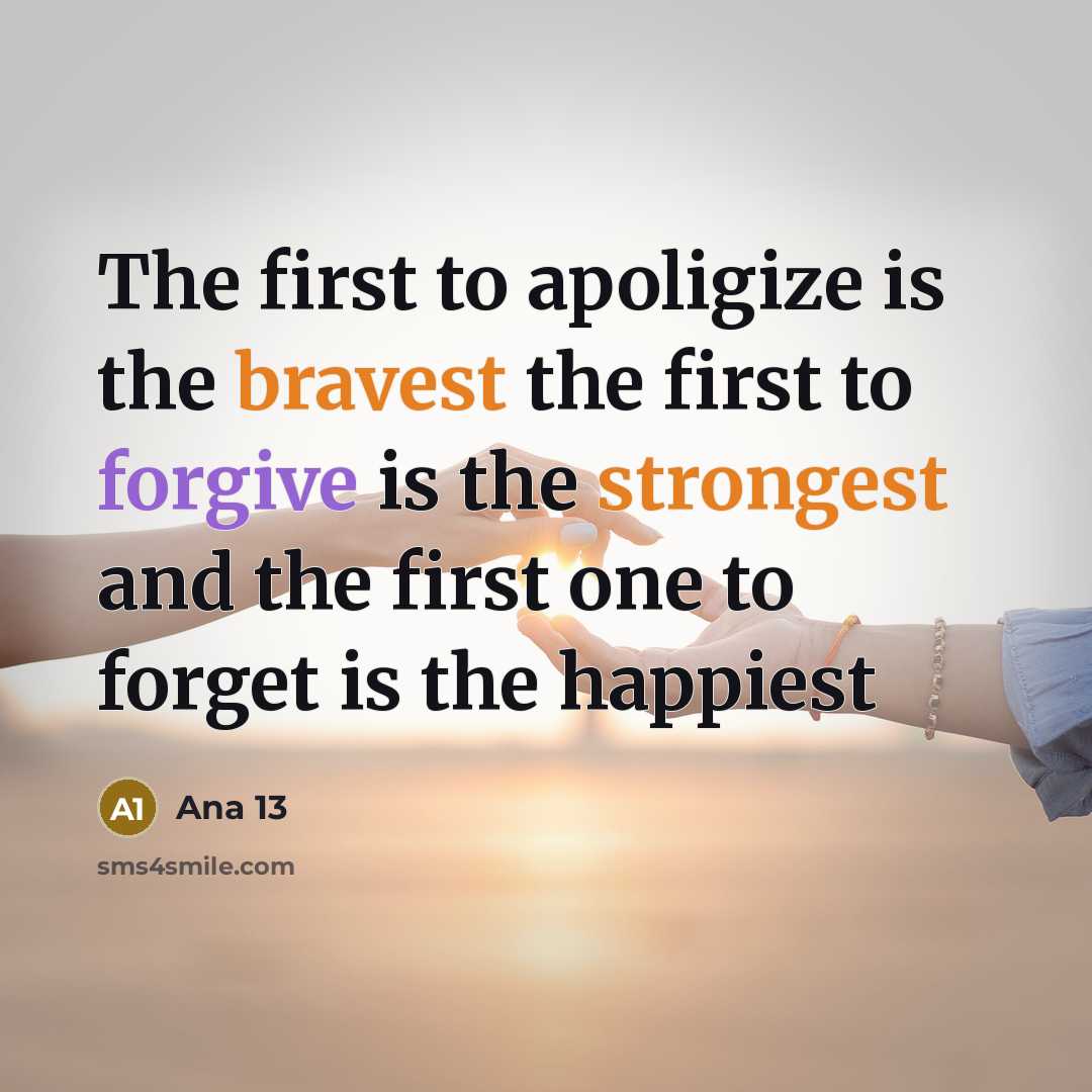 “The first to apoligize is the bravest the first to forgive is the strongest and the first one to forget is the happiest” quote by Ana 13