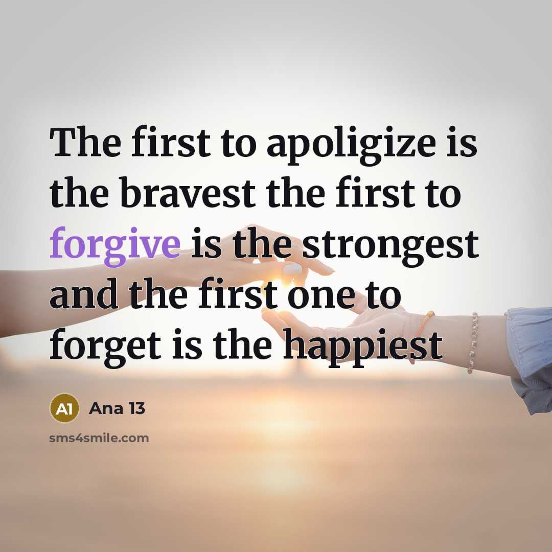 “The first to apoligize is the bravest the first to forgive is the strongest and the first one to forget is the happiest” quote by Ana 13