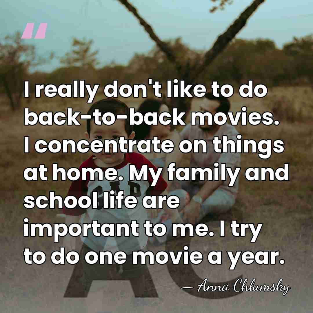 I really don't like to do back-to-back movies. I concentrate on things&hellip; - Anna Chlumsky