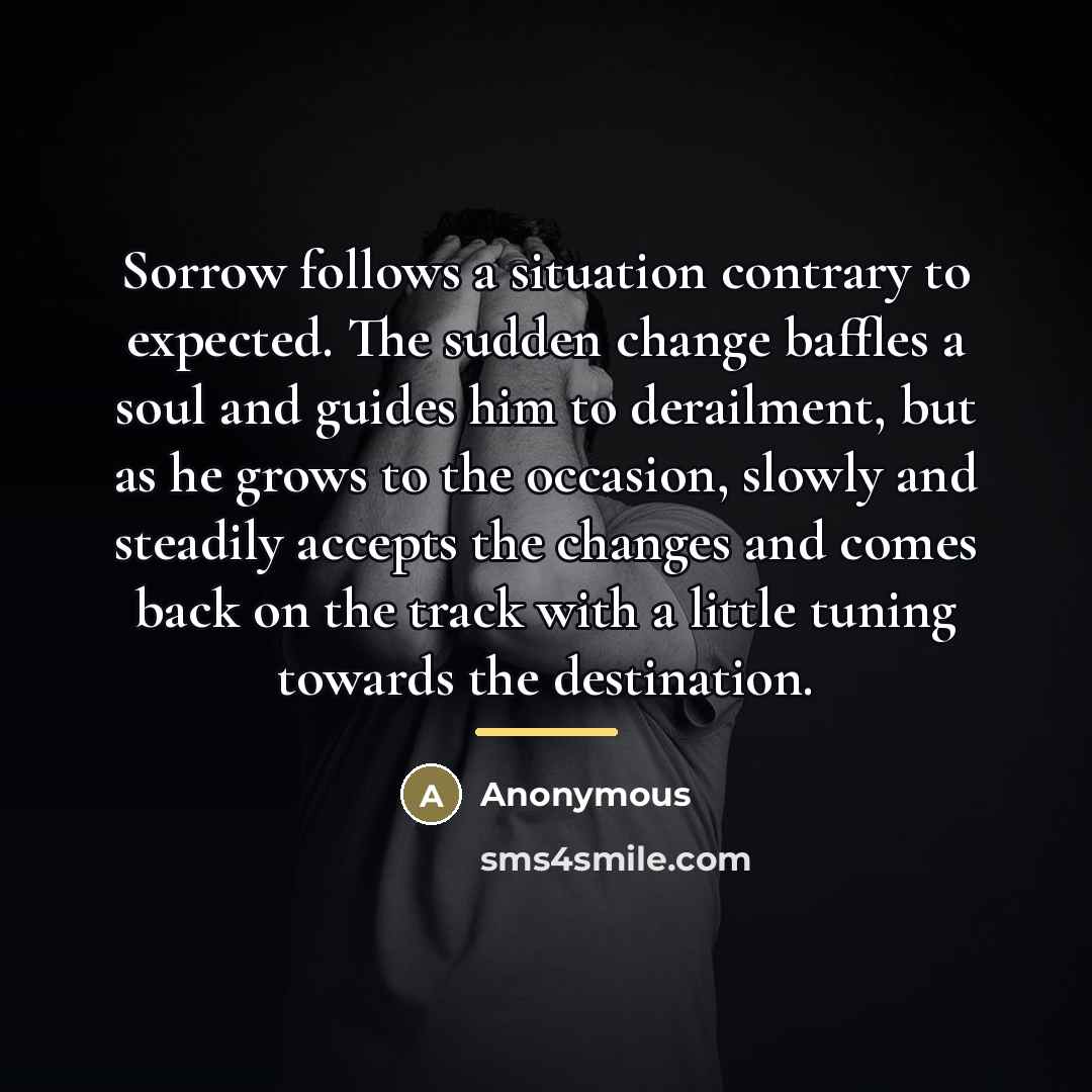 “Sorrow follows a situation contrary to expected. The sudden change…” quote by Anonymous