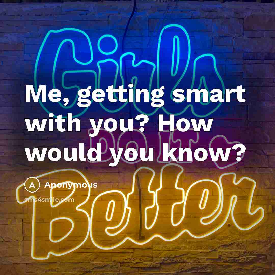 “Me, getting smart with you? How would you know?” quote by Anonymous