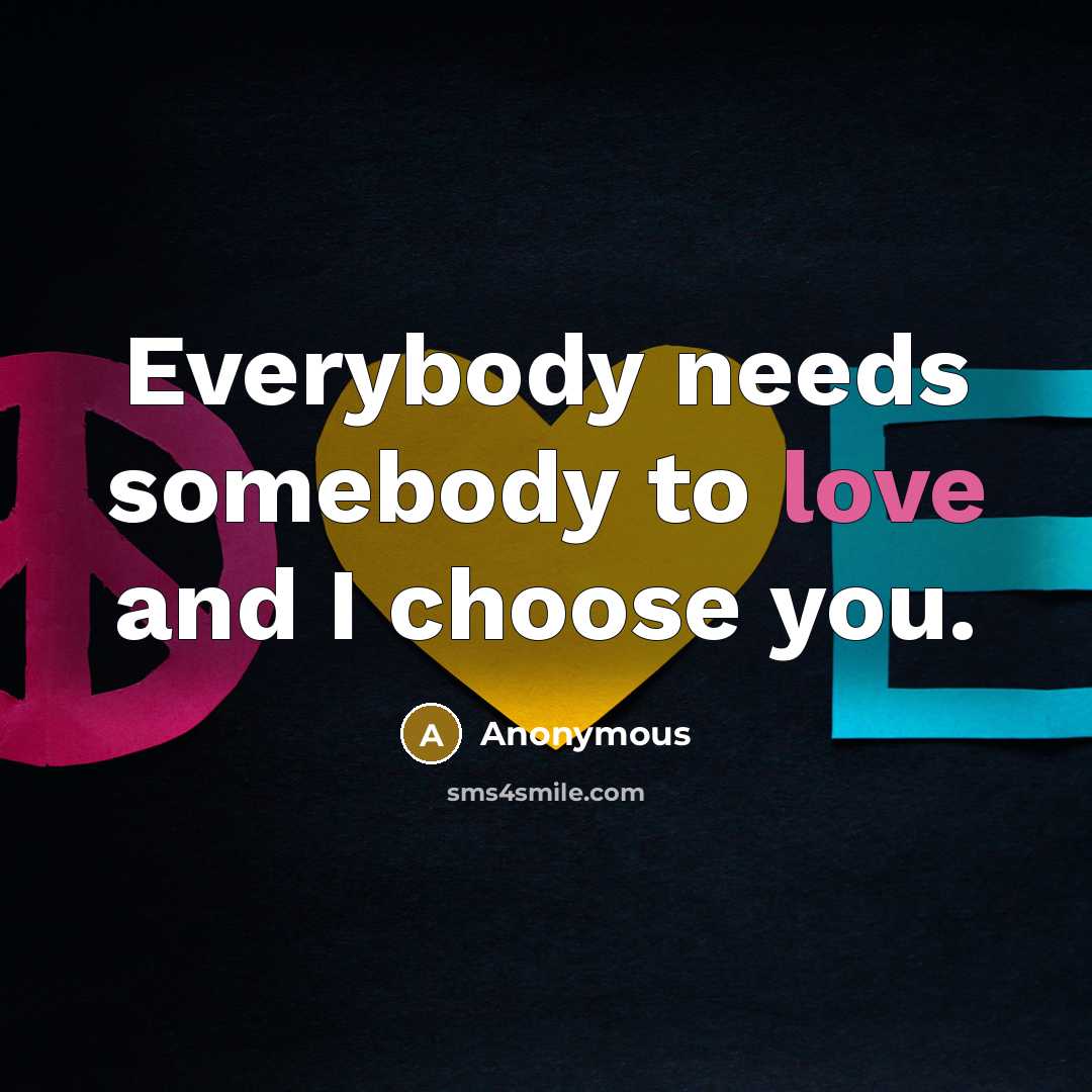“Everybody needs somebody to love and I choose you.” quote by Anonymous