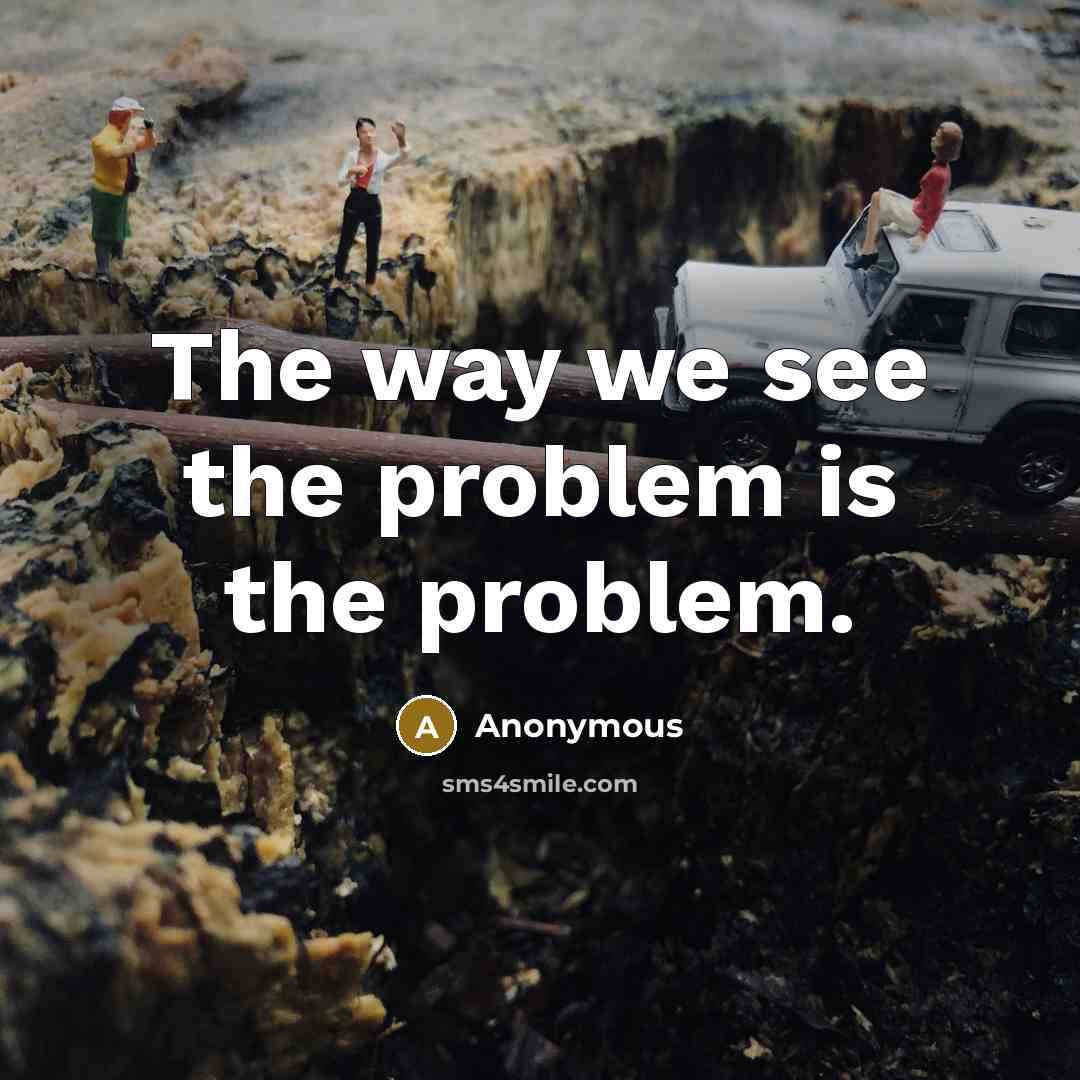 “The way we see the problem is the problem.” quote by Anonymous