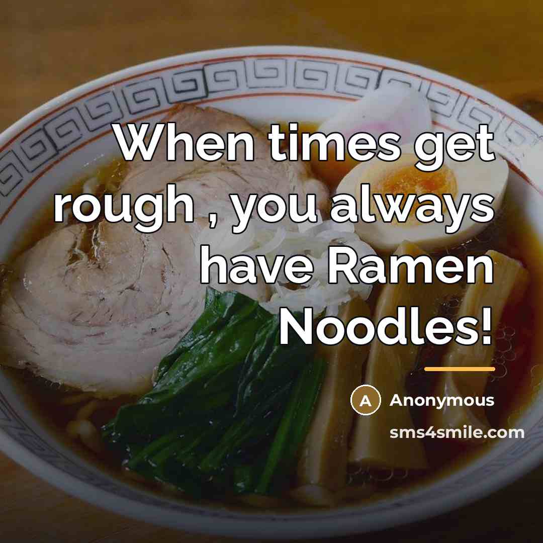 “When times get rough , you always have Ramen Noodles!…” quote by Anonymous