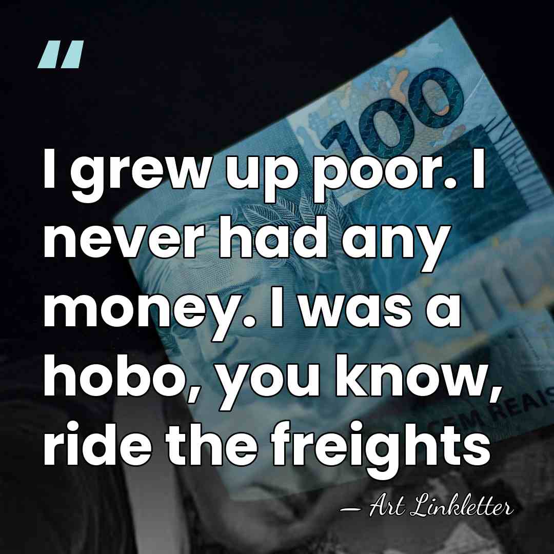 I grew up poor. I never had any money. I was a&hellip; - Art Linkletter