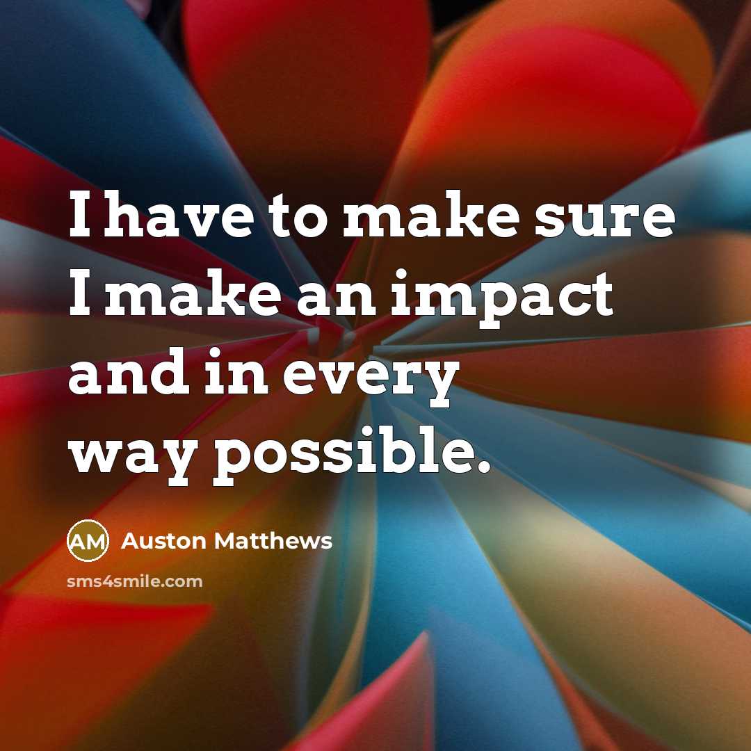 “I have to make sure I make an impact and…” quote by Auston Matthews
