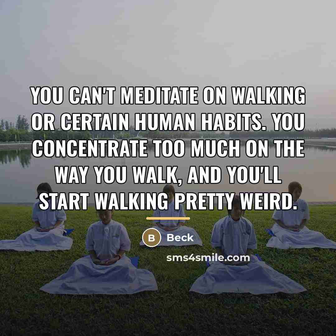 “You can't meditate on walking or certain human habits. You…” quote by Beck