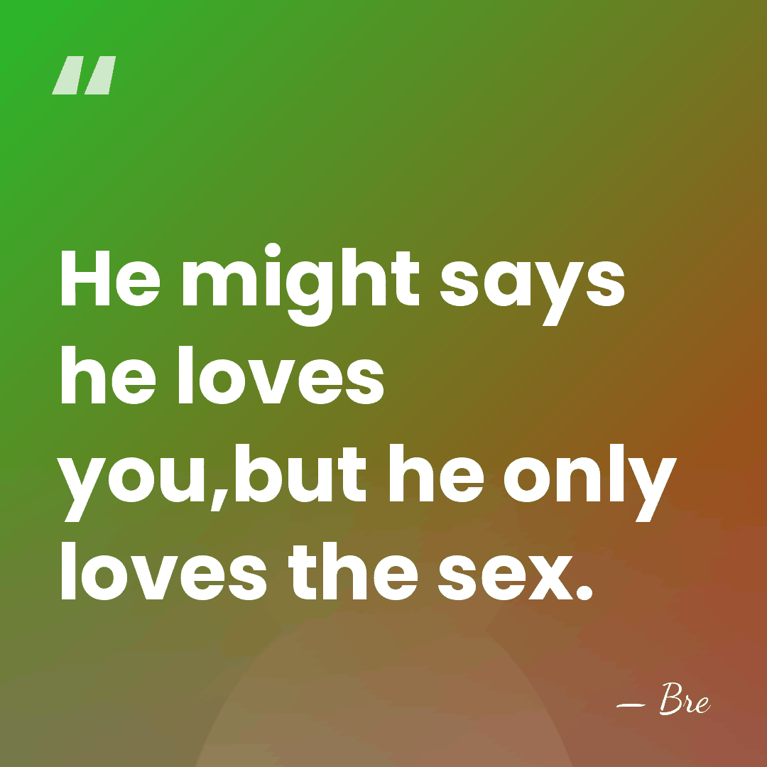 He might says he loves you,but he only loves the sex. - Bre