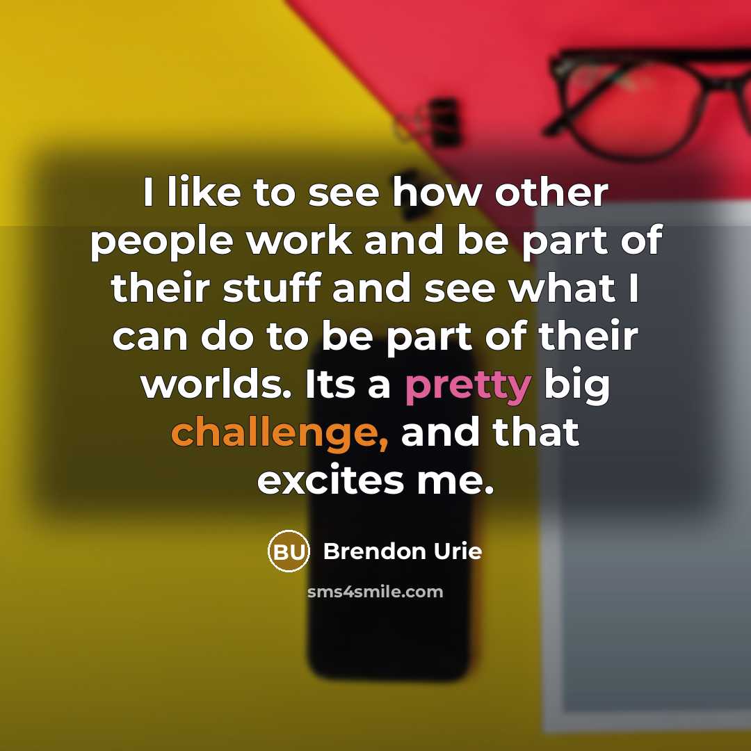 “I like to see how other people work and be…” quote by Brendon Urie