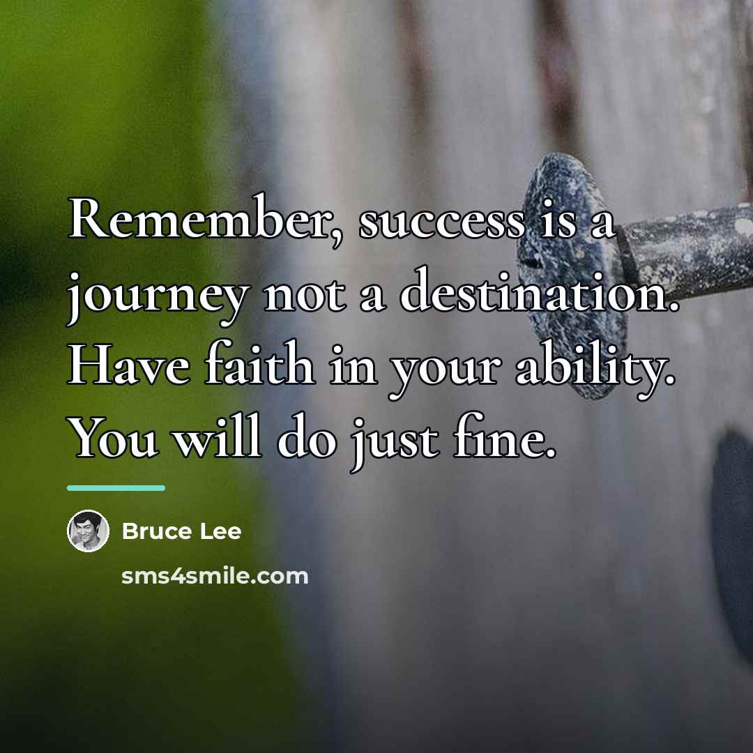 “Remember, success is a journey not a destination. Have faith…” quote by Bruce Lee