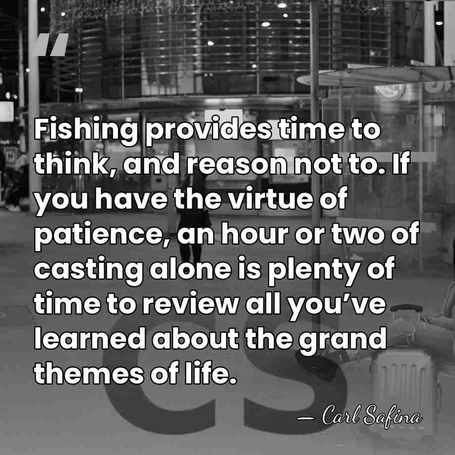 Fishing provides time to think, and reason not to. If you have&hellip; - Carl Safina