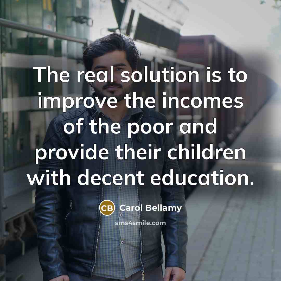 “The real solution is to improve the incomes of the…” quote by Carol Bellamy
