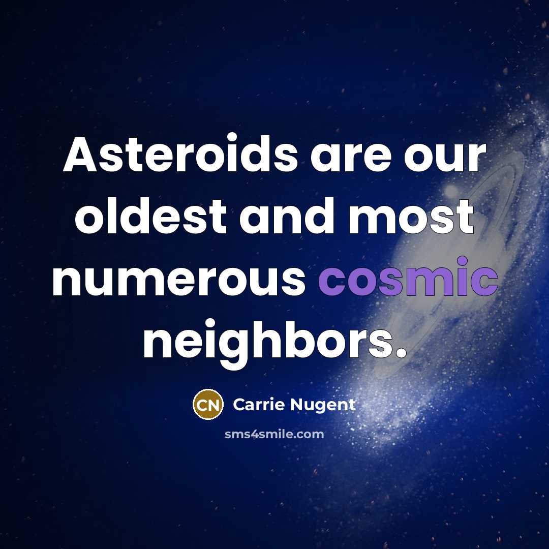 “Asteroids are our oldest and most numerous cosmic neighbors.” quote by Carrie Nugent