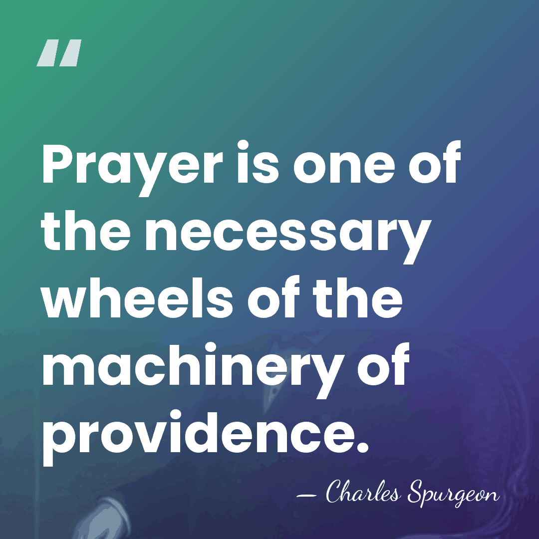 Prayer is one of the necessary wheels of the machinery of providence. - Charles Spurgeon