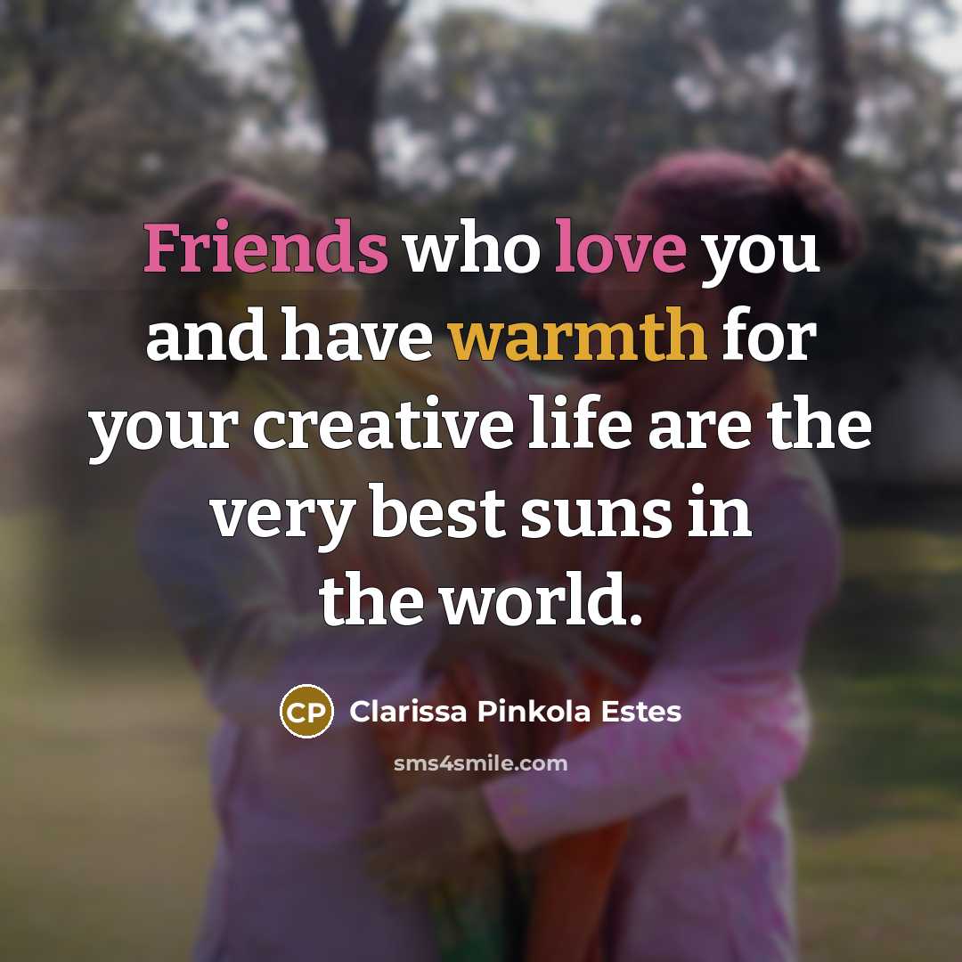 “Friends who love you and have warmth for your creative…” quote by Clarissa Pinkola Estes