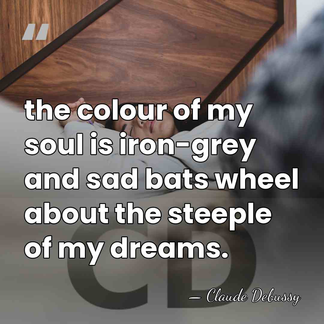 the colour of my soul is iron-grey and sad bats wheel about&hellip; - Claude Debussy