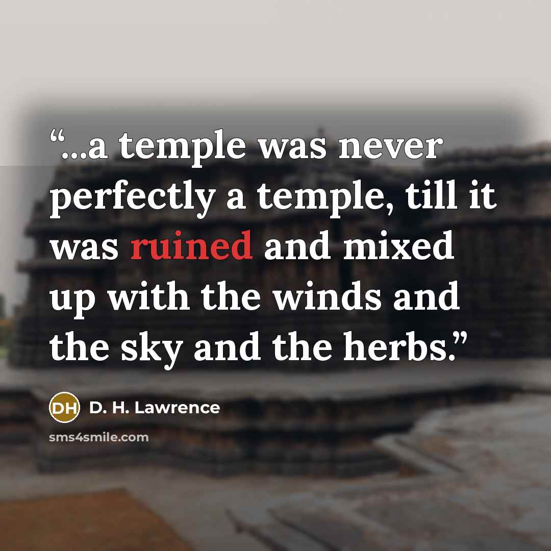 “...a temple was never perfectly a temple, till it was ruined and mixed up with the winds and the sky and the herbs.” quote by D. H. Lawrence