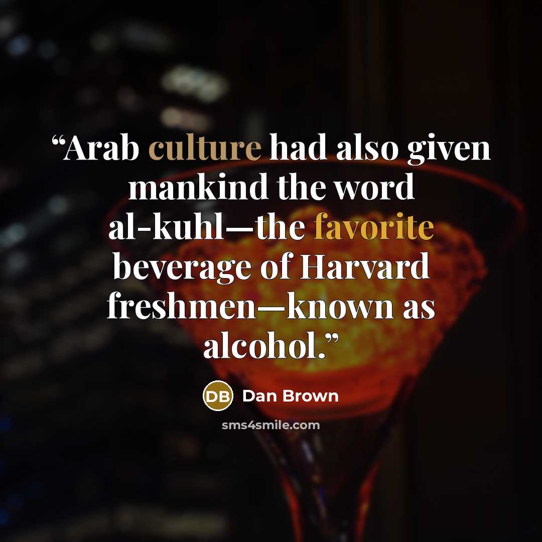 “Arab culture had also given mankind the word al-kuhl—the favorite beverage of Harvard freshmen—known as alcohol.” quote by Dan Brown