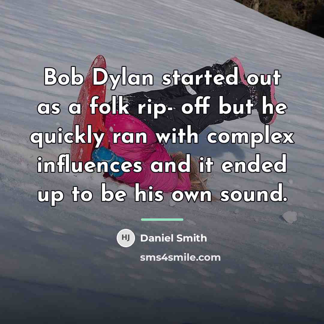 “Bob Dylan started out as a folk rip- off but…” quote by Daniel Smith