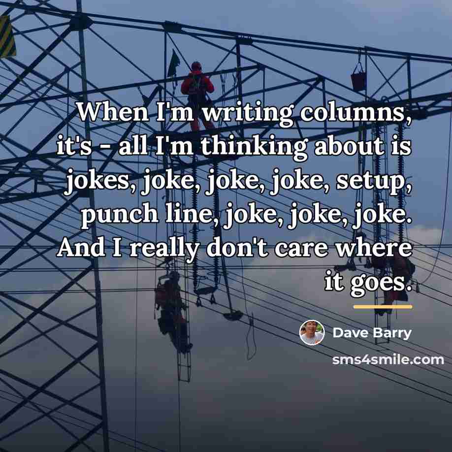 “When I'm writing columns, it's - all I'm thinking about…” quote by Dave Barry