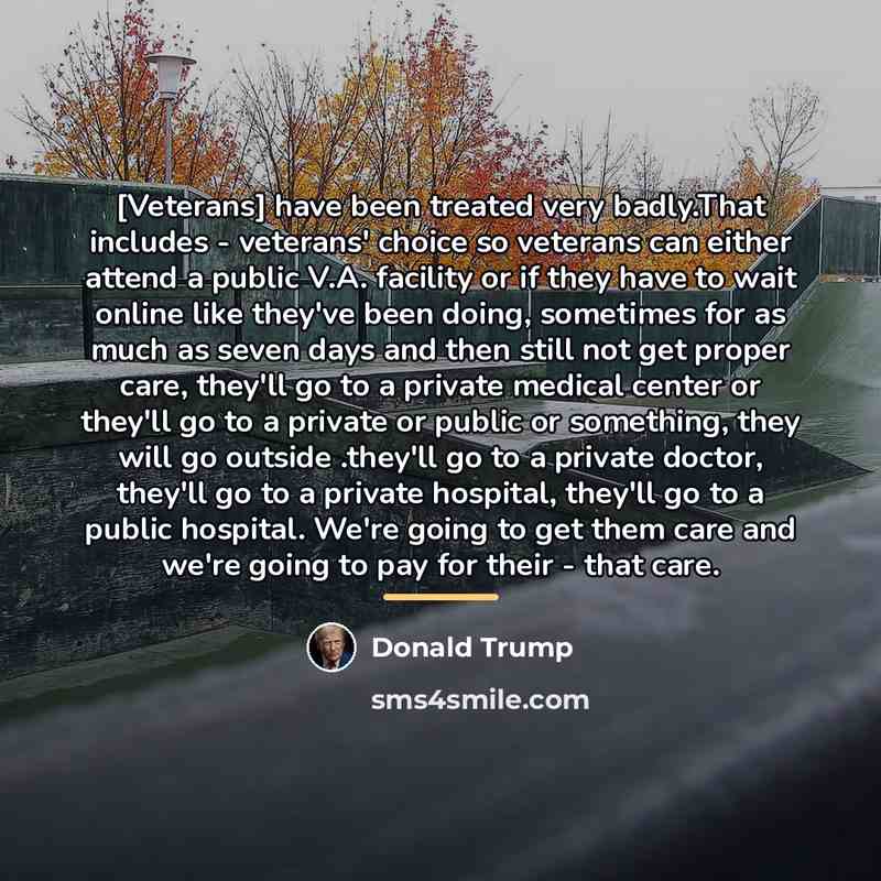 “[Veterans] have been treated very badly.That includes - veterans' choice…” quote by Donald Trump