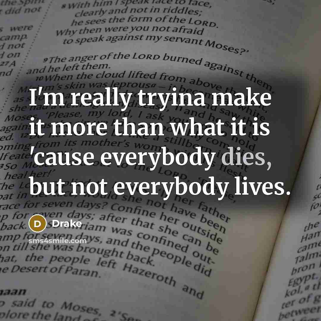 “I'm really tryina make it more than what it is 'cause everybody dies, but not everybody lives.” quote by Drake