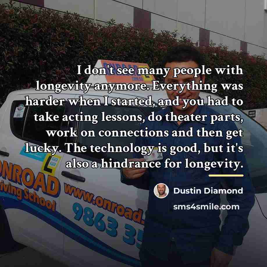“I don't see many people with longevity anymore. Everything was…” quote by Dustin Diamond