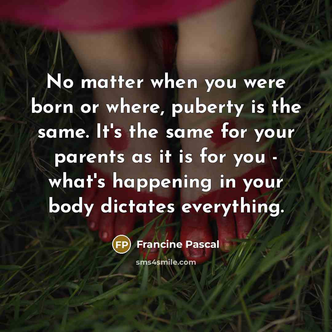 “No matter when you were born or where, puberty is…” quote by Francine Pascal