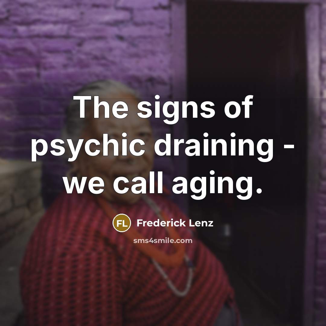 “The signs of psychic draining - we call aging.…” quote by Frederick Lenz