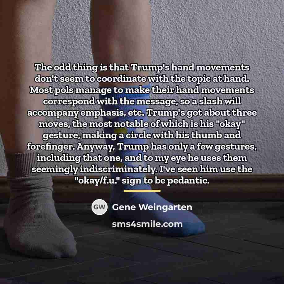“The odd thing is that Trump's hand movements don't seem…” quote by Gene Weingarten