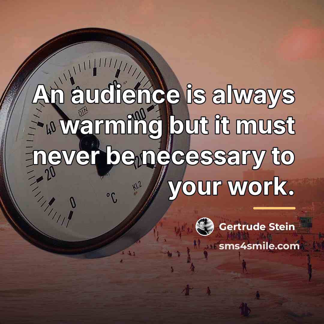 “An audience is always warming but it must never be…” quote by Gertrude Stein