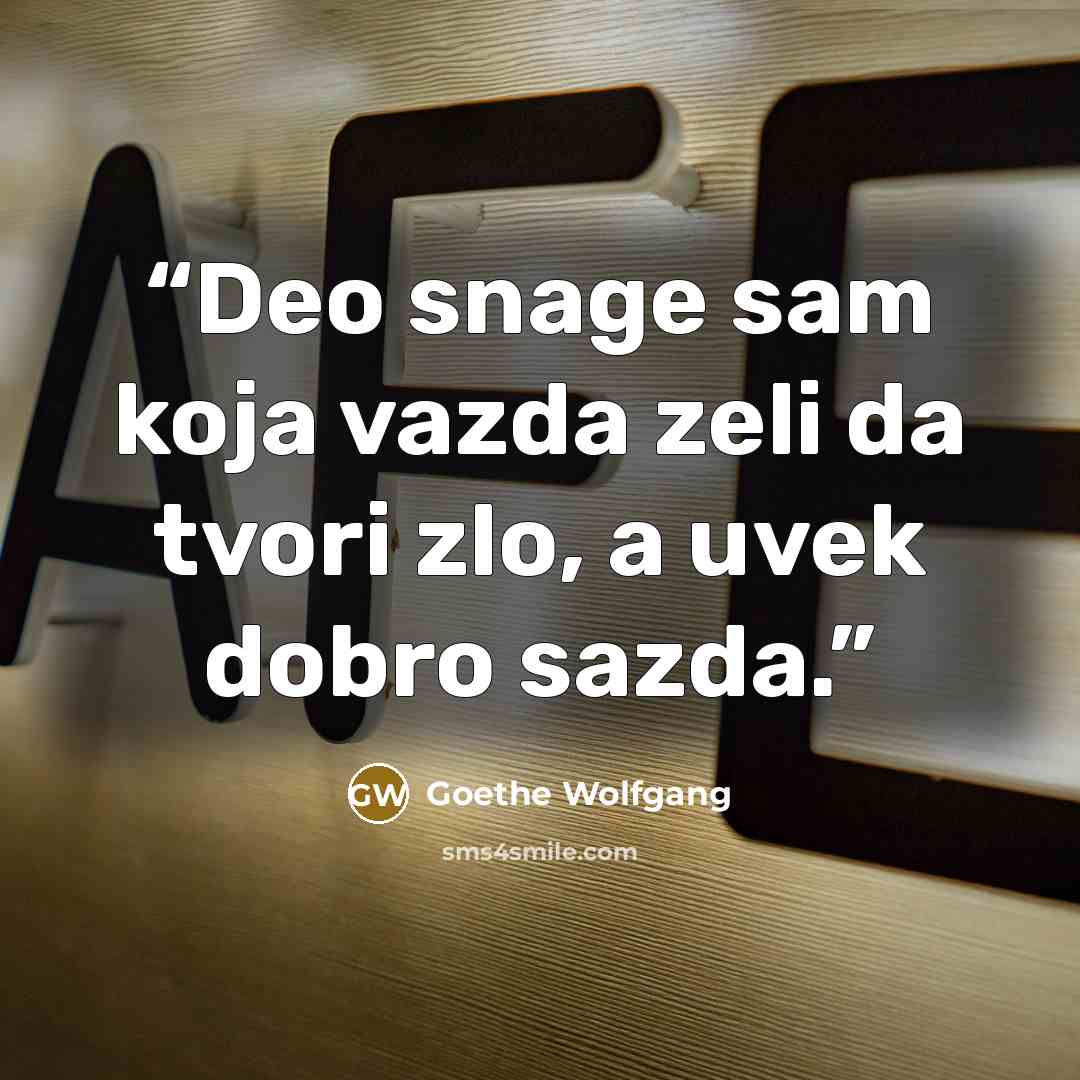 “Deo snage sam koja vazda zeli da tvori zlo, a uvek dobro sazda.” quote by Goethe Wolfgang