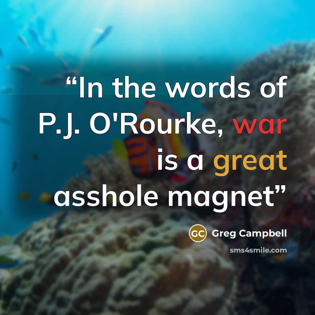 “In the words of P.J. O'Rourke, war is a great asshole magnet” quote by Greg Campbell