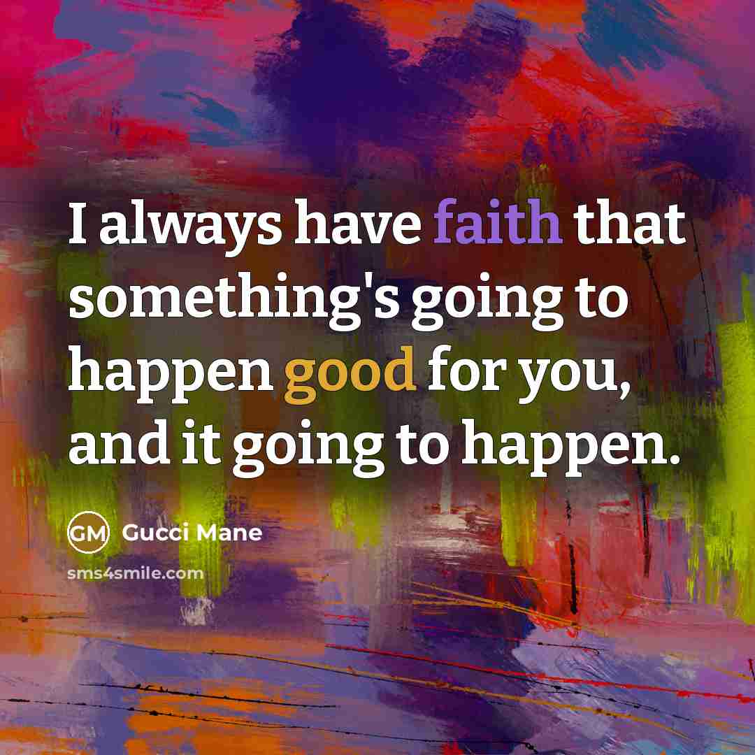 “I always have faith that something's going to happen good…” quote by Gucci Mane