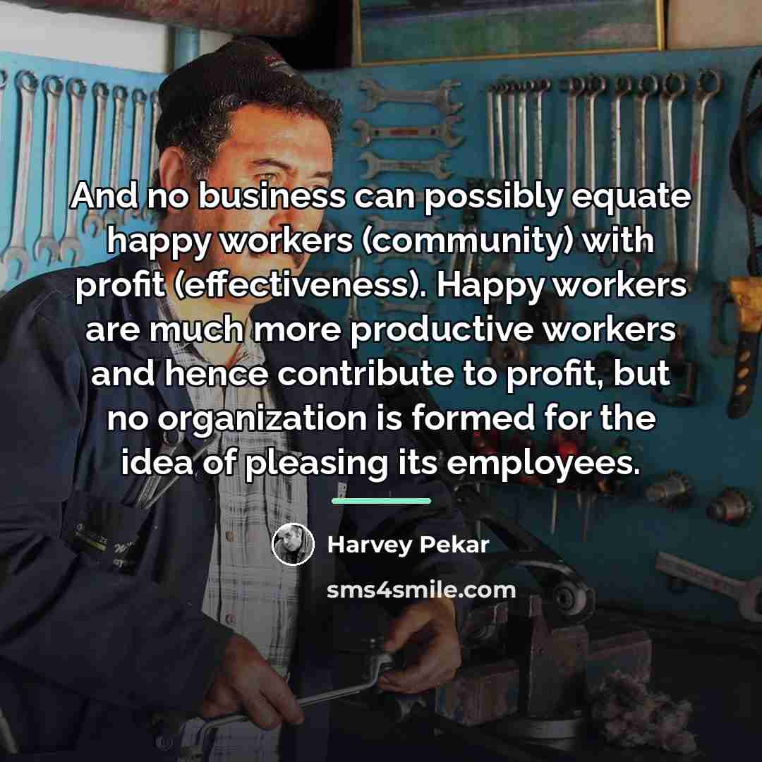 “And no business can possibly equate happy workers (community) with…” quote by Harvey Pekar