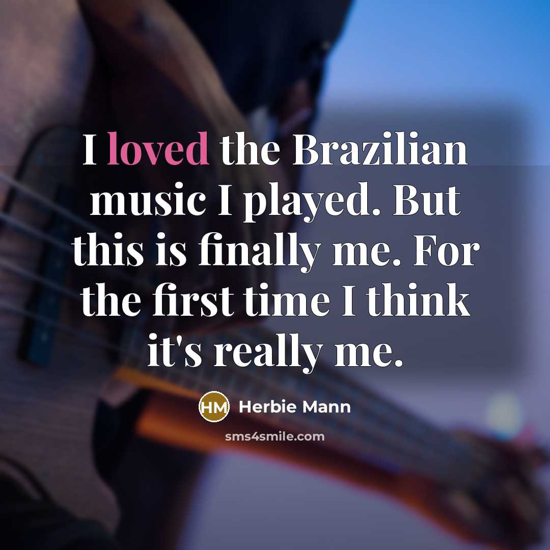 “I loved the Brazilian music I played. But this is finally me. For the first time I think it's really me.” quote by Herbie Mann