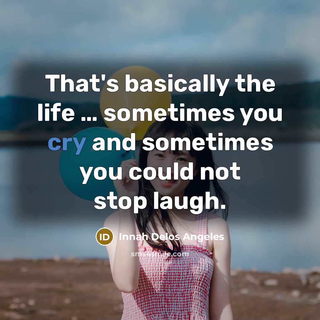 “That's basically the life .... sometimes you cry and sometimes…” quote by Innah Delos Angeles