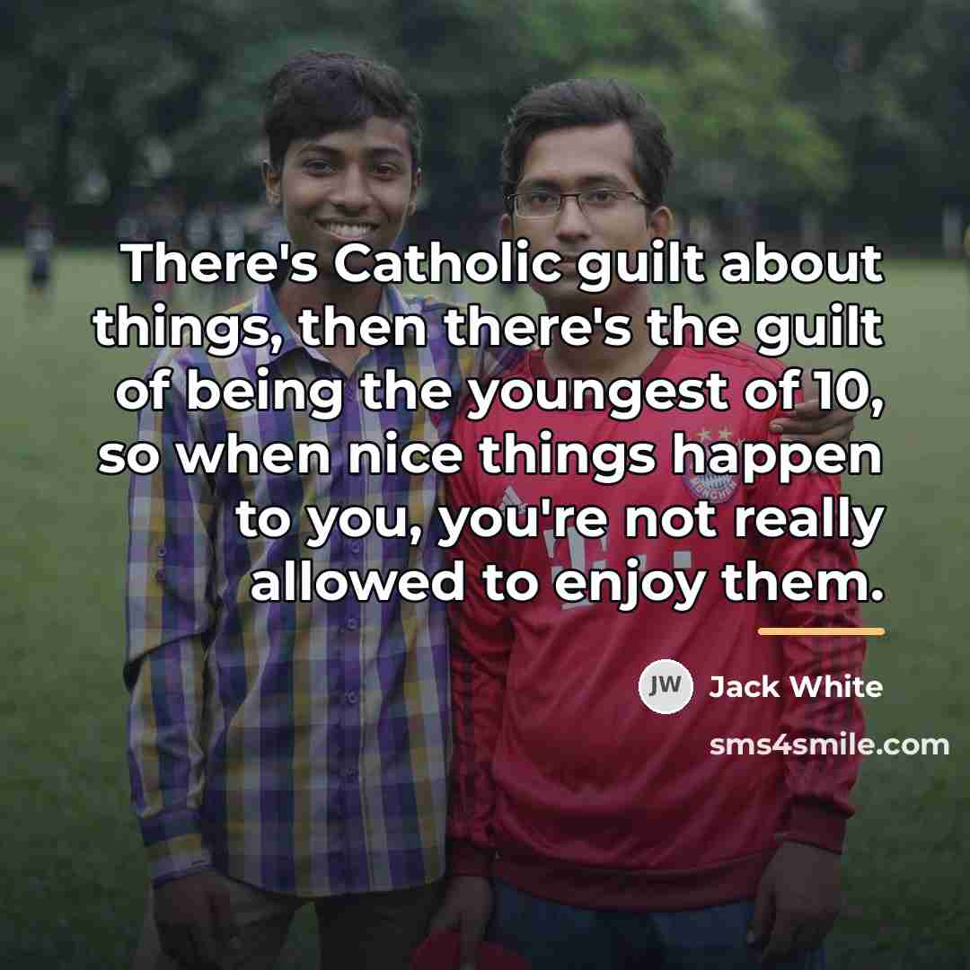 “There's Catholic guilt about things, then there's the guilt of…” quote by Jack White