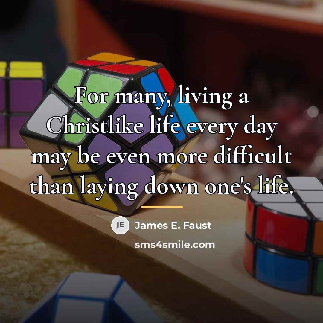 “For many, living a Christlike life every day may be…” quote by James E. Faust