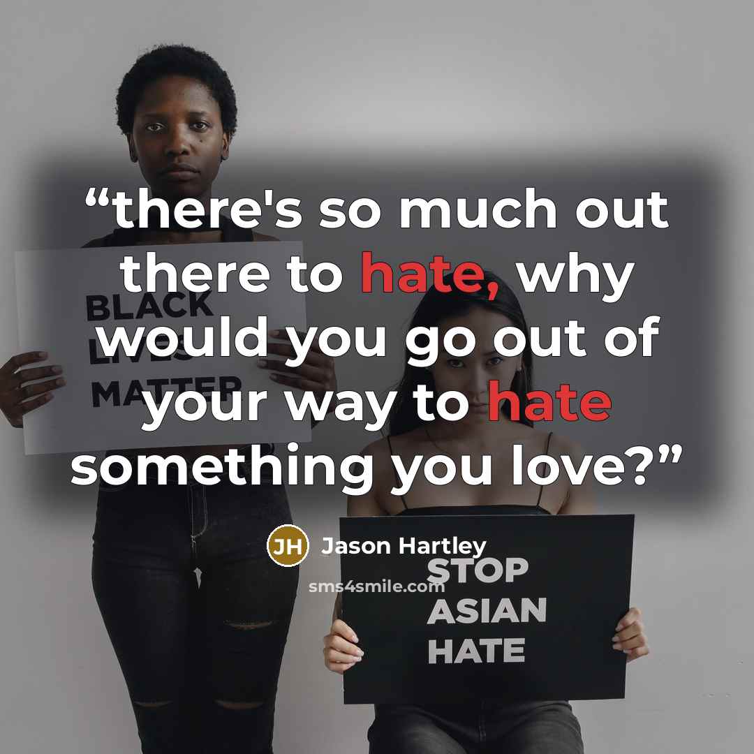 “there's so much out there to hate, why would you go out of your way to hate something you love?” quote by Jason Hartley