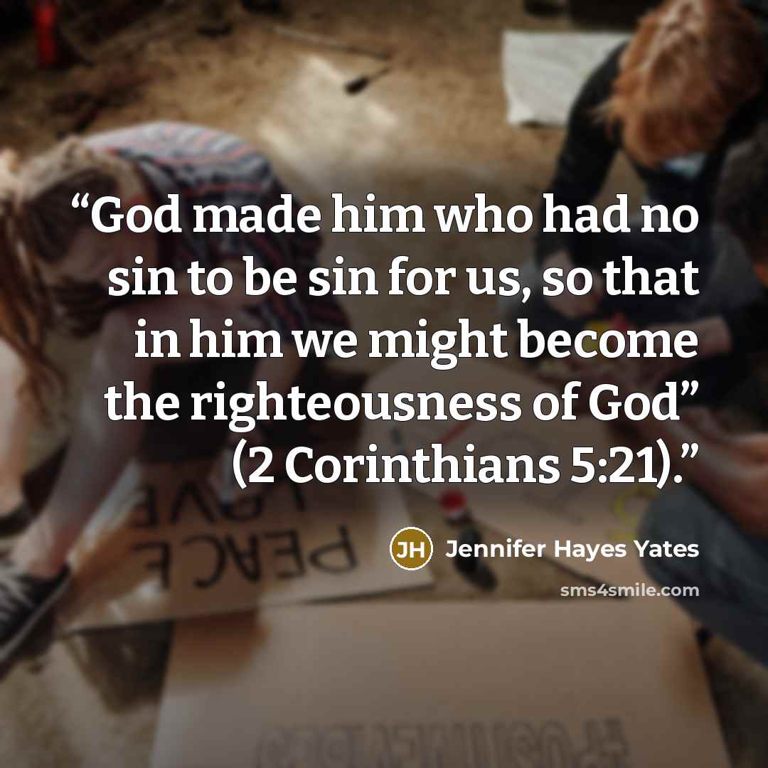 “God made him who had no sin to be sin for us, so that in him we might become the righteousness of God” (2 Corinthians 5:21).” quote by Jennifer Hayes Yates