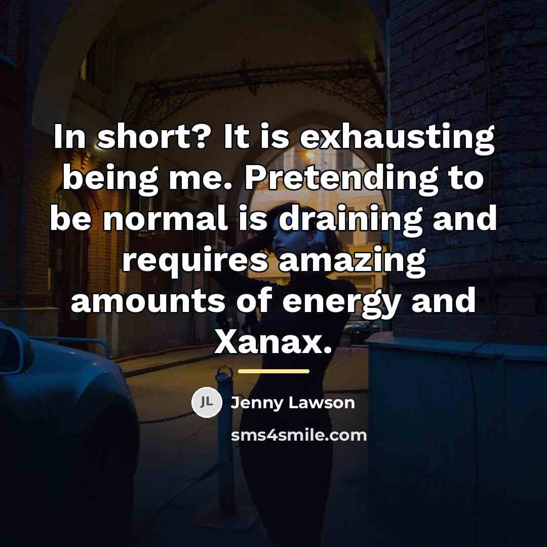“In short? It is exhausting being me. Pretending to be…” quote by Jenny Lawson