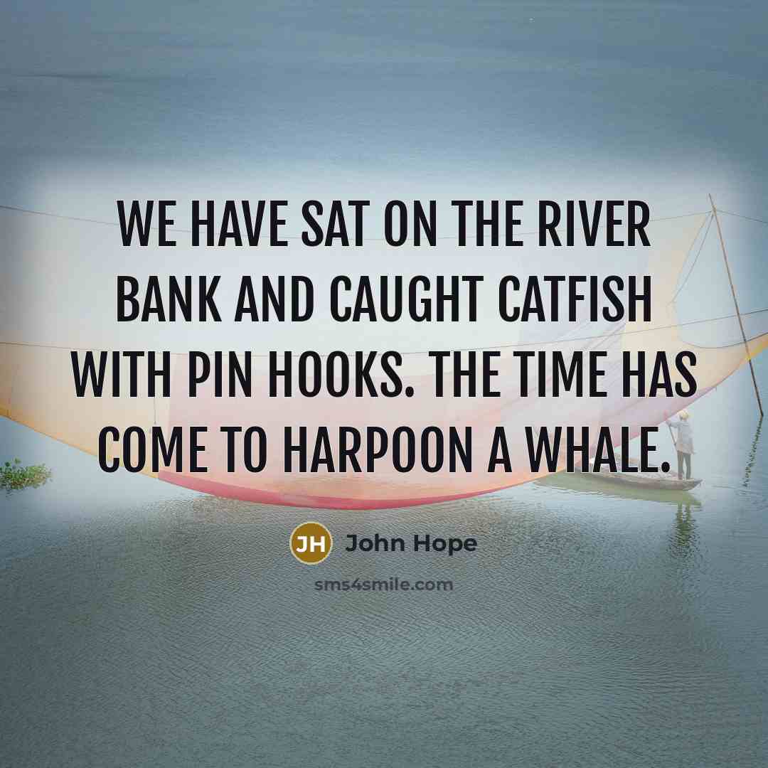 “We have sat on the river bank and caught catfish…” quote by John Hope