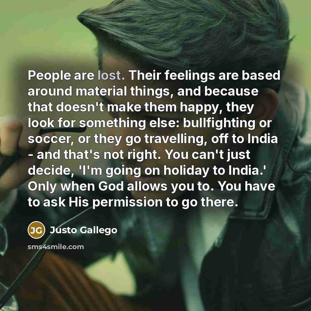 “People are lost. Their feelings are based around material things,…” quote by Justo Gallego