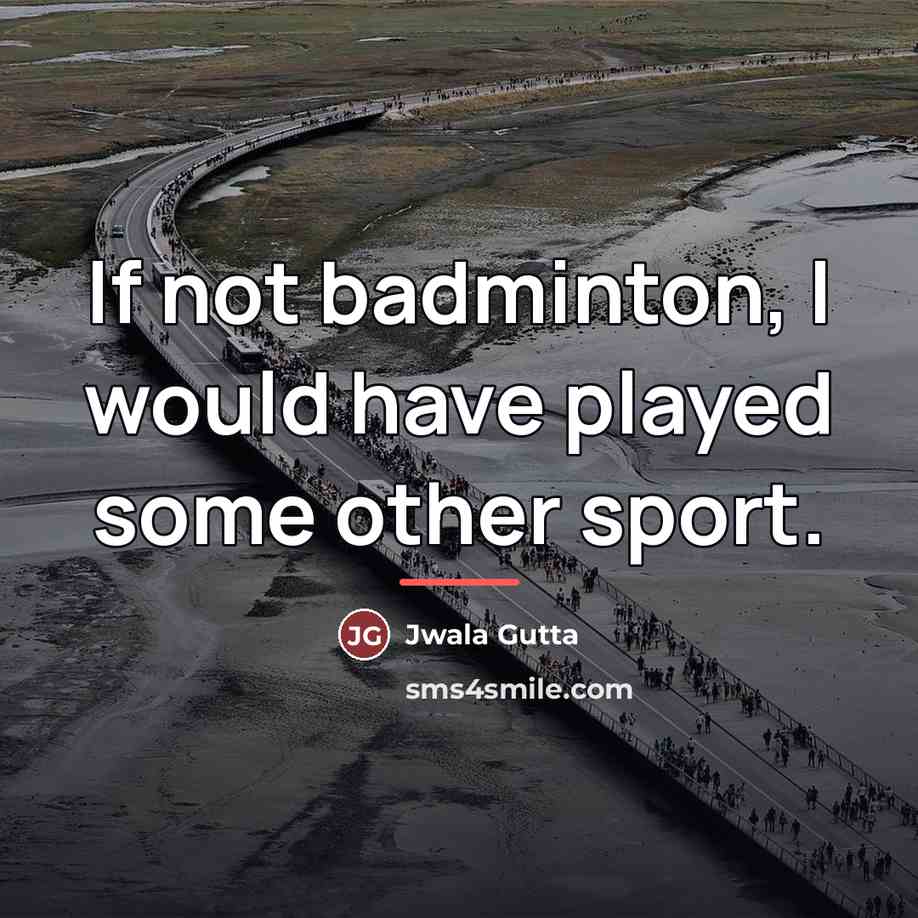 “If not badminton, I would have played some other sport.…” quote by Jwala Gutta