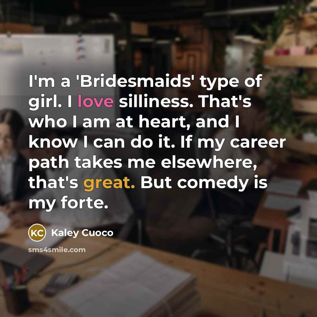 “I'm a 'Bridesmaids' type of girl. I love silliness. That's…” quote by Kaley Cuoco