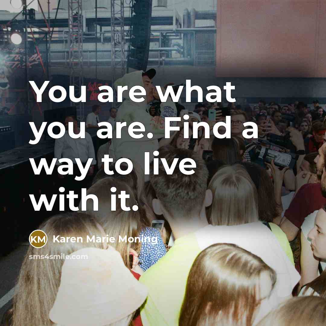 “You are what you are. Find a way to live with it.” quote by Karen Marie Moning