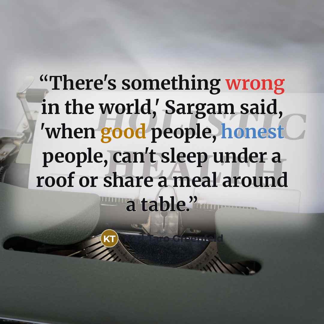 “There's something wrong in the world,' Sargam said, 'when good people, honest people, can't sleep under a roof or share a meal around a table.” quote by Karl Taro Greenfeld